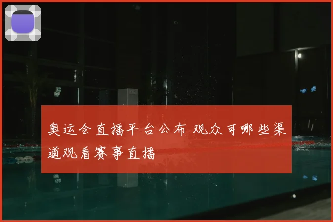 奥运会直播平台公布 观众可哪些渠道观看赛事直播