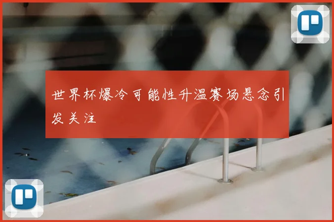 世界杯爆冷可能性升温赛场悬念引发关注