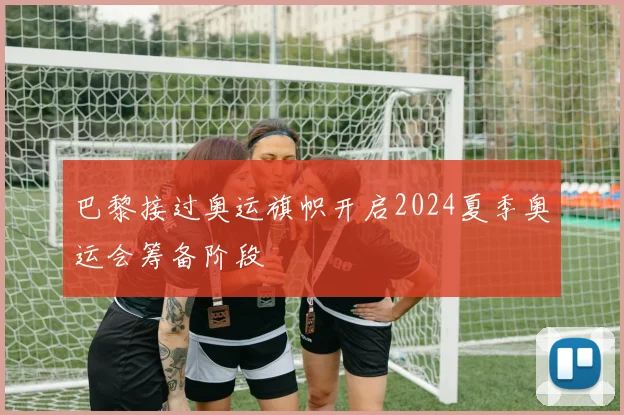巴黎接过奥运旗帜开启2024夏季奥运会筹备阶段