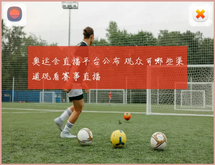 奥运会直播平台公布 观众可哪些渠道观看赛事直播