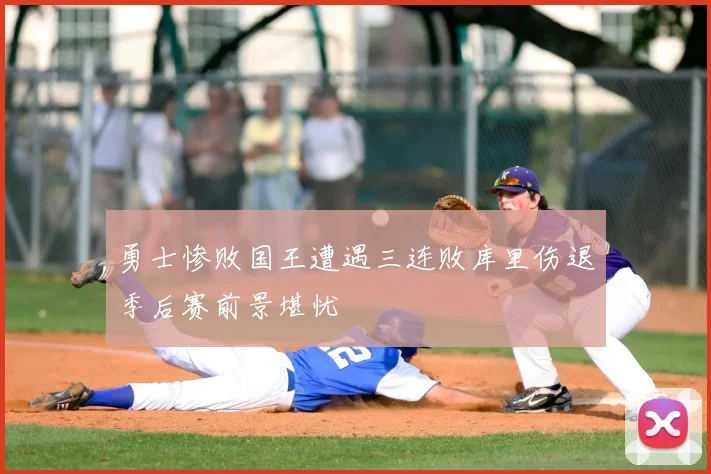 勇士惨败国王遭遇三连败库里伤退季后赛前景堪忧