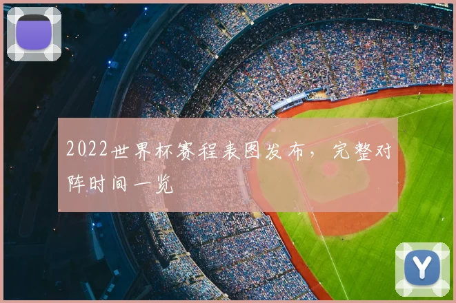 2022世界杯赛程表图发布,完整对阵时间一览