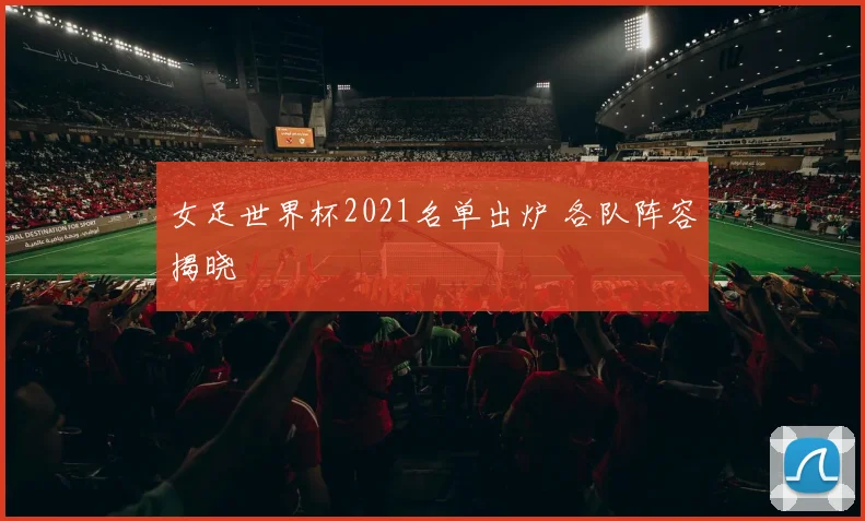 女足世界杯2021名单出炉 各队阵容揭晓