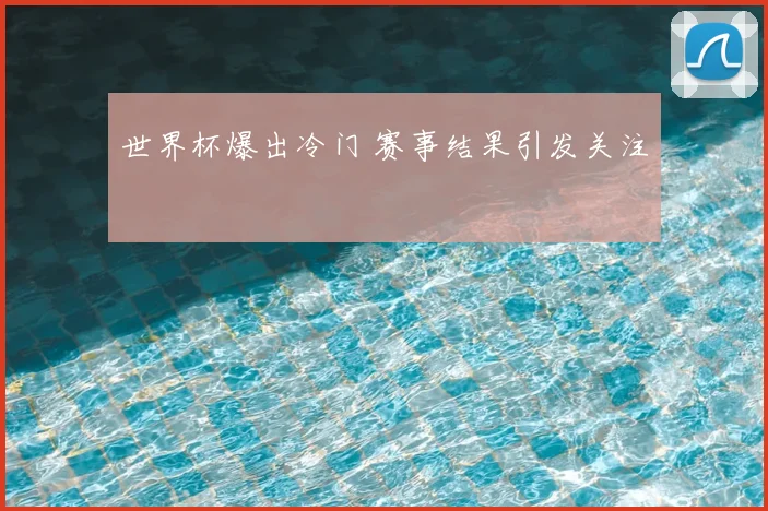 世界杯爆出冷门 赛事结果引发关注