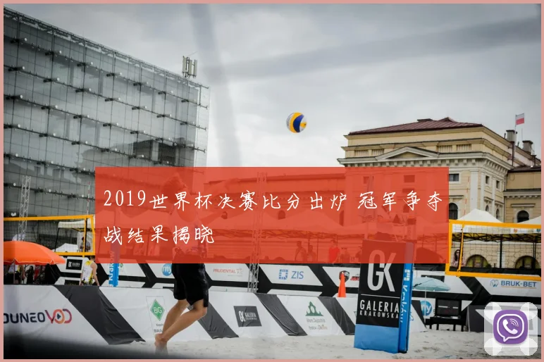 2019世界杯决赛比分出炉 冠军争夺战结果揭晓