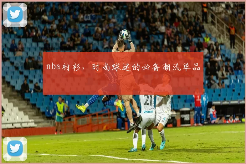 nba衬衫，时尚球迷的必备潮流单品