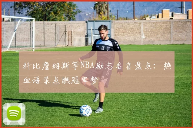 科比詹姆斯等NBA励志名言盘点:热血语录点燃冠军梦
