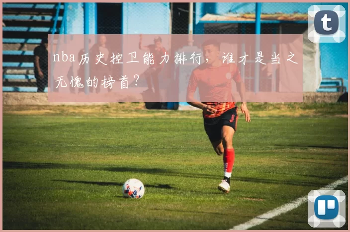 nba历史控卫能力排行，谁才是当之无愧的榜首？