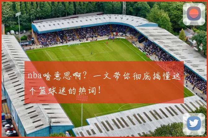 nba啥意思啊？一文带你彻底搞懂这个篮球迷的热词！