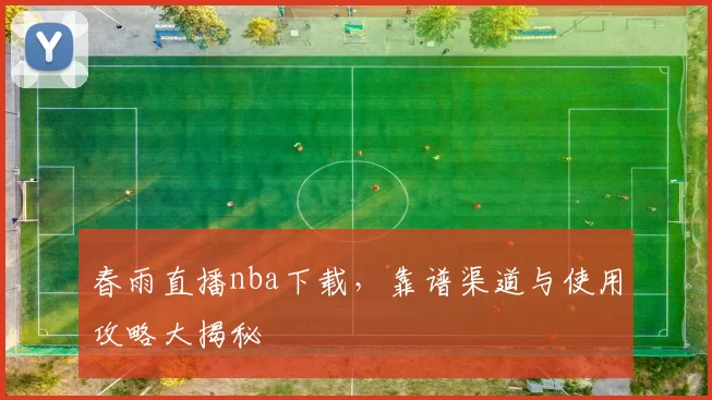 春雨直播nba下载,靠谱渠道与使用攻略大揭秘