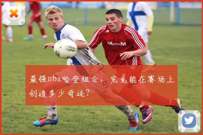 最强nba哈登组合，究竟能在赛场上创造多少奇迹？