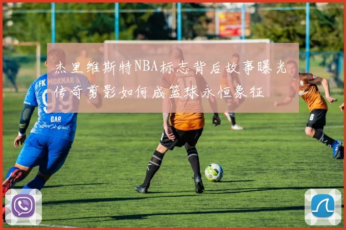 杰里维斯特NBA标志背后故事曝光 传奇剪影如何成篮球永恒象征